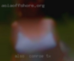 Also  large Conroe, TX woman are a plus with us.