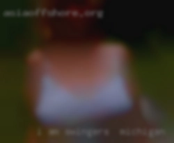 I am very open minded,Kinky swingers in Michigan if you may.