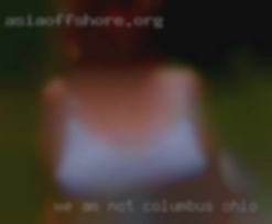 We am not in Columbus, Ohio on here to chat and have  fun.
